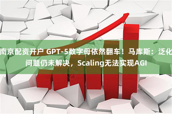 南京配资开户 GPT-5数字母依然翻车！马库斯：泛化问题仍未解决，Scaling无法实现AGI