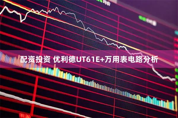 配资投资 优利德UT61E+万用表电路分析