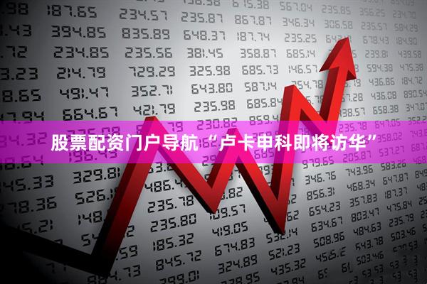 股票配资门户导航 “卢卡申科即将访华”