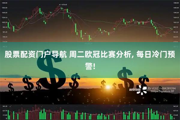 股票配资门户导航 周二欧冠比赛分析, 每日冷门预警!