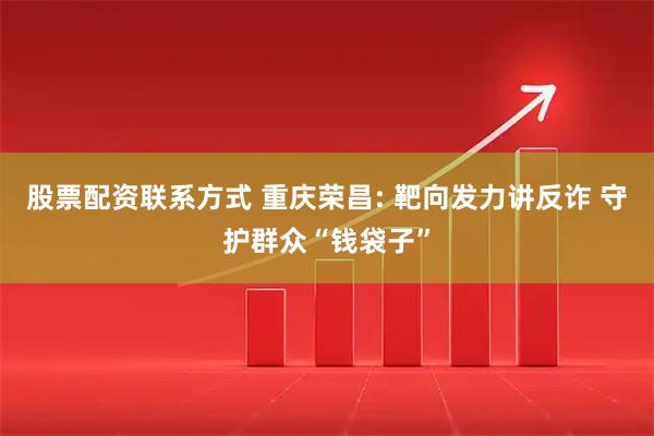 股票配资联系方式 重庆荣昌: 靶向发力讲反诈 守护群众“钱袋子”