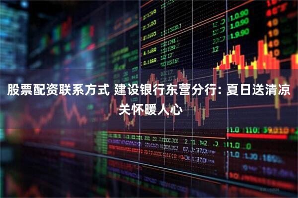 股票配资联系方式 建设银行东营分行: 夏日送清凉 关怀暖人心