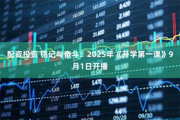 配资投资 铭记与奋斗！2025年《开学第一课》9月1日开播