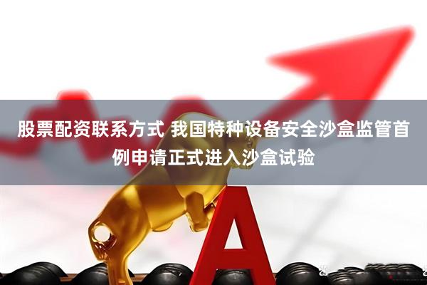 股票配资联系方式 我国特种设备安全沙盒监管首例申请正式进入沙盒试验