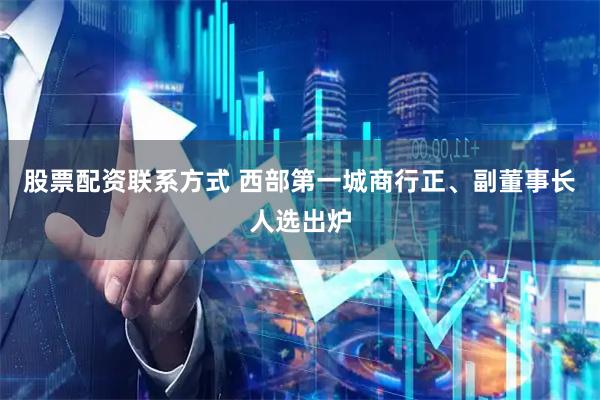 股票配资联系方式 西部第一城商行正、副董事长人选出炉
