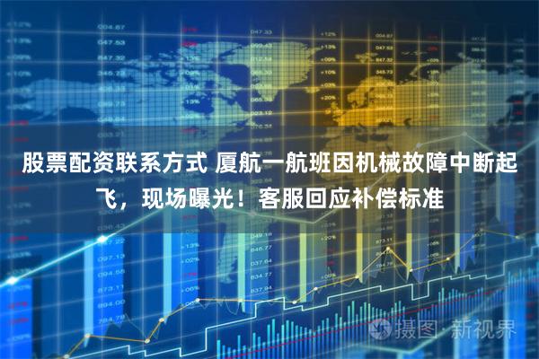 股票配资联系方式 厦航一航班因机械故障中断起飞，现场曝光！客服回应补偿标准