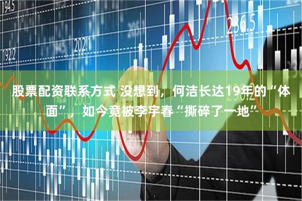 股票配资联系方式 没想到，何洁长达19年的“体面”，如今竟被李宇春“撕碎了一地”