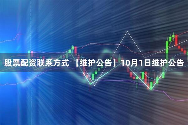 股票配资联系方式 【维护公告】10月1日维护公告