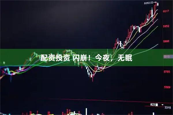 配资投资 闪崩！今夜，无眠