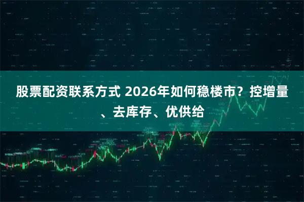 股票配资联系方式 2026年如何稳楼市？控增量、去库存、优供给