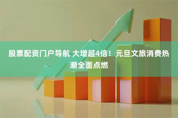 股票配资门户导航 大增超4倍！元旦文旅消费热潮全面点燃