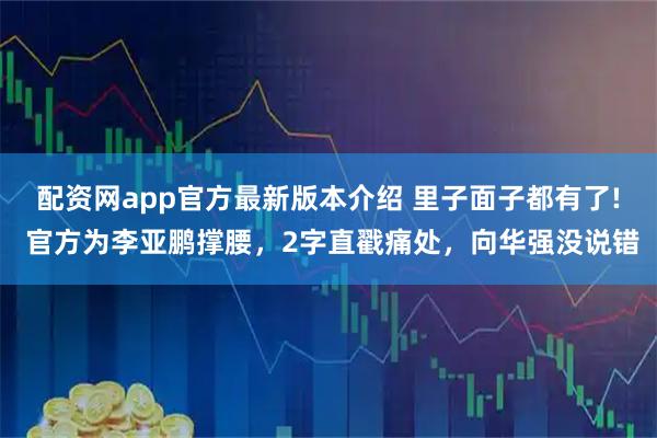 配资网app官方最新版本介绍 里子面子都有了! 官方为李亚鹏撑腰，2字直戳痛处，向华强没说错