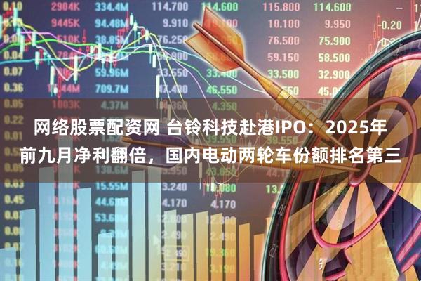 网络股票配资网 台铃科技赴港IPO：2025年前九月净利翻倍，国内电动两轮车份额排名第三
