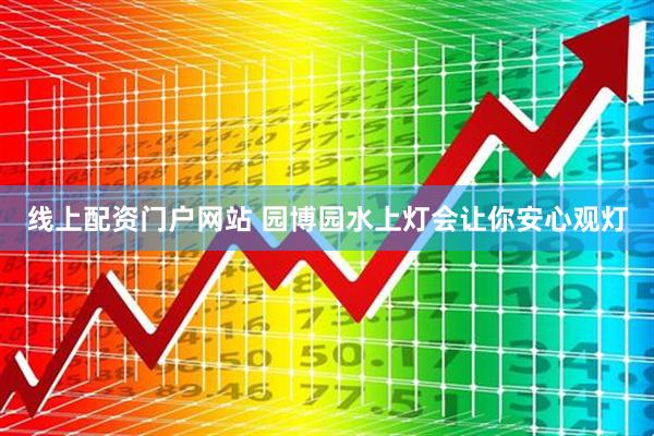 线上配资门户网站 园博园水上灯会让你安心观灯