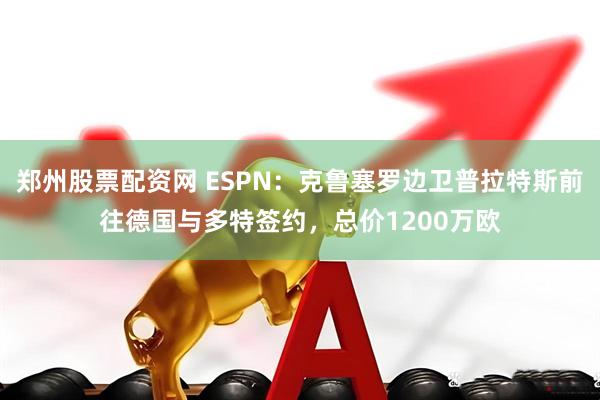 郑州股票配资网 ESPN：克鲁塞罗边卫普拉特斯前往德国与多特签约，总价1200万欧