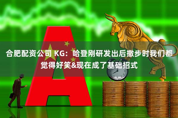 合肥配资公司 KG：哈登刚研发出后撤步时我们都觉得好笑&现在成了基础招式