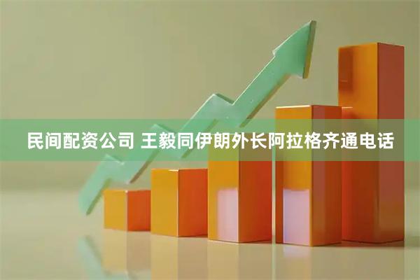 民间配资公司 王毅同伊朗外长阿拉格齐通电话