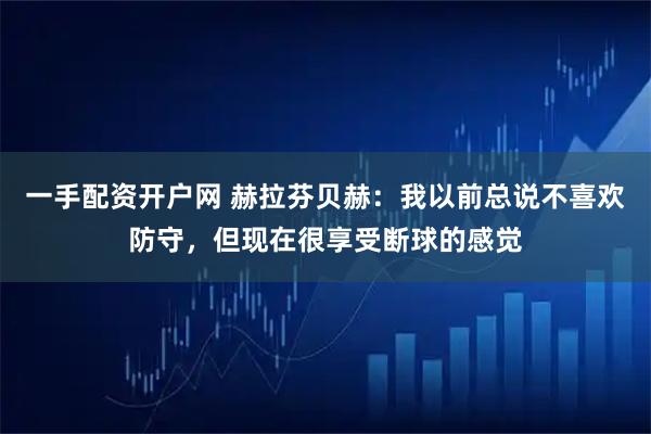 一手配资开户网 赫拉芬贝赫：我以前总说不喜欢防守，但现在很享受断球的感觉
