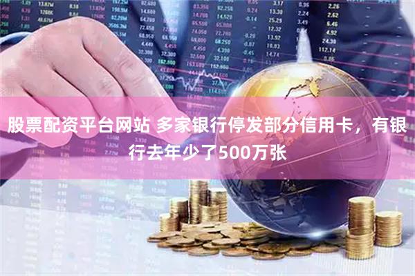 股票配资平台网站 多家银行停发部分信用卡,有银行去年少了500万张