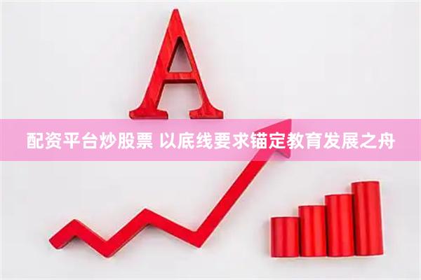 配资平台炒股票 以底线要求锚定教育发展之舟