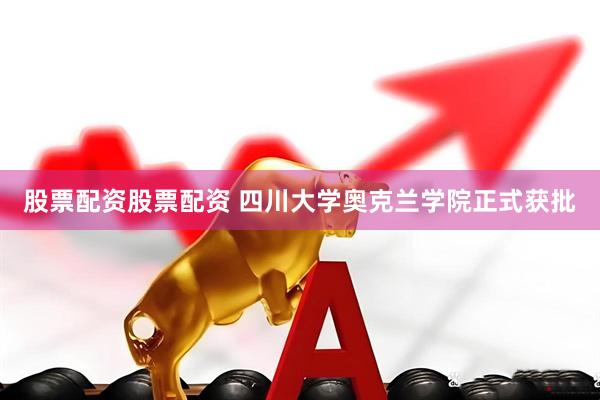 股票配资股票配资 四川大学奥克兰学院正式获批